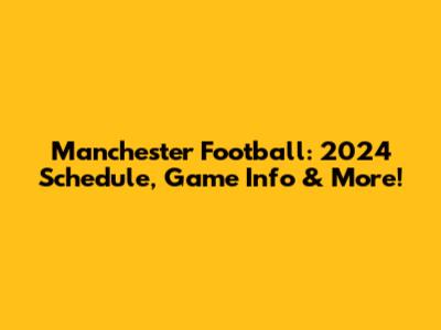 Manchester Football: 2024 Schedule, Game Info & More!