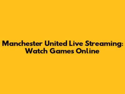 Manchester United Live Streaming: Watch Games Online