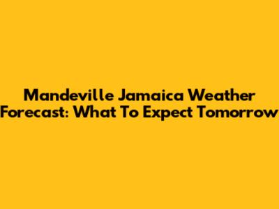 Mandeville Jamaica Weather Forecast: What To Expect Tomorrow