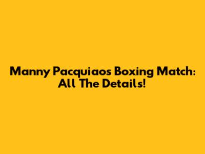 Manny Pacquiao's Boxing Match: All The Details!