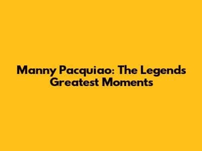 Manny Pacquiao: The Legend's Greatest Moments