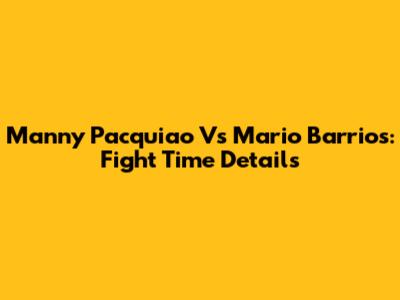 Manny Pacquiao Vs Mario Barrios: Fight Time Details