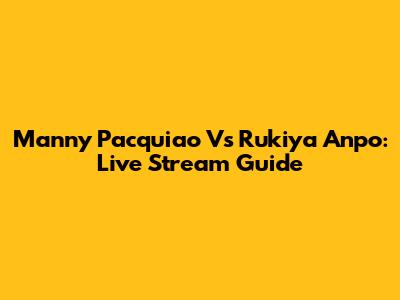 Manny Pacquiao Vs Rukiya Anpo: Live Stream Guide