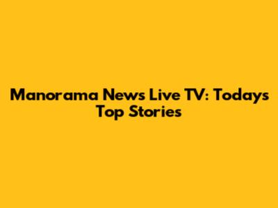 Manorama News Live TV: Today's Top Stories