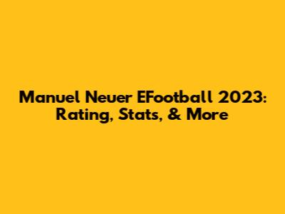 Manuel Neuer EFootball 2023: Rating, Stats, & More
