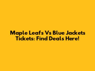Maple Leafs Vs Blue Jackets Tickets: Find Deals Here!