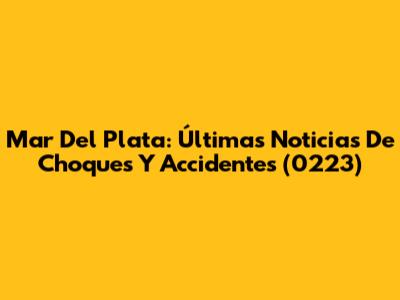 Mar Del Plata: Últimas Noticias De Choques Y Accidentes (0223)