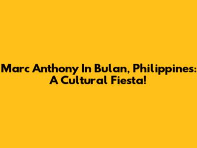 Marc Anthony In Bulan, Philippines: A Cultural Fiesta!