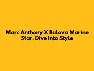 Marc Anthony X Bulova Marine Star: Dive Into Style