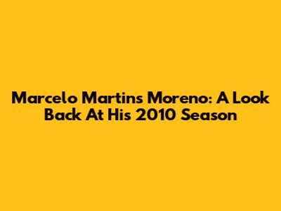 Marcelo Martins Moreno: A Look Back At His 2010 Season