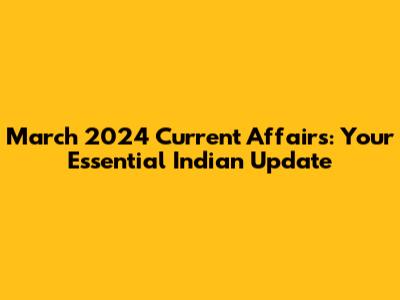 March 2024 Current Affairs: Your Essential Indian Update