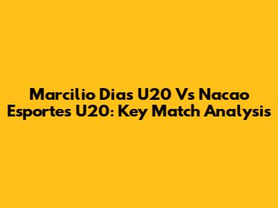 Marcilio Dias U20 Vs Nacao Esportes U20: Key Match Analysis