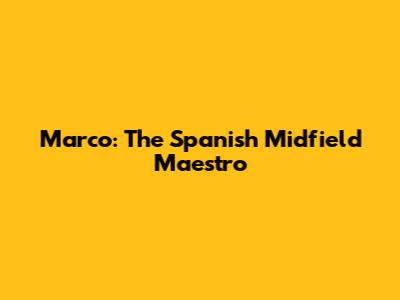 Marco: The Spanish Midfield Maestro