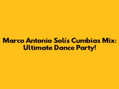 Marco Antonio Solís Cumbias Mix: Ultimate Dance Party!
