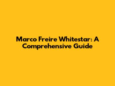 Marco Freire Whitestar: A Comprehensive Guide