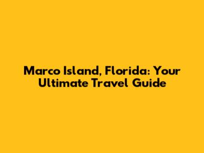 Marco Island, Florida: Your Ultimate Travel Guide