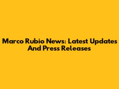 Marco Rubio News: Latest Updates And Press Releases
