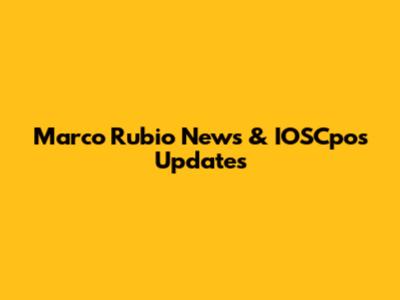 Marco Rubio News & IOSCpos Updates