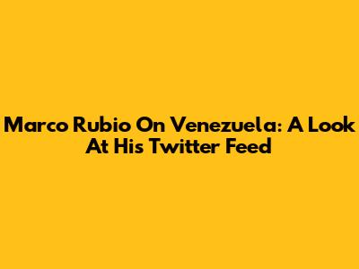Marco Rubio On Venezuela: A Look At His Twitter Feed