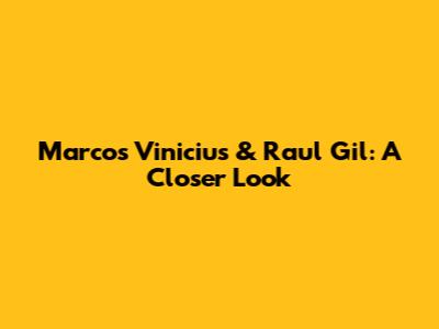 Marcos Vinicius & Raul Gil: A Closer Look