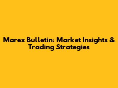 Marex Bulletin: Market Insights & Trading Strategies