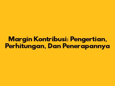 Margin Kontribusi: Pengertian, Perhitungan, Dan Penerapannya