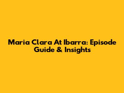 Maria Clara At Ibarra: Episode Guide & Insights