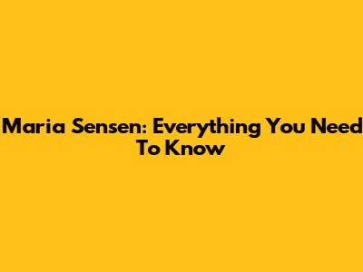 Maria Sensen: Everything You Need To Know