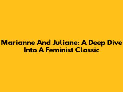 Marianne And Juliane: A Deep Dive Into A Feminist Classic
