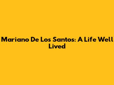 Mariano De Los Santos: A Life Well Lived
