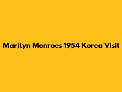 Marilyn Monroe's 1954 Korea Visit