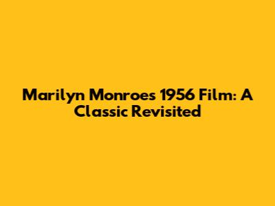 Marilyn Monroe's 1956 Film: A Classic Revisited