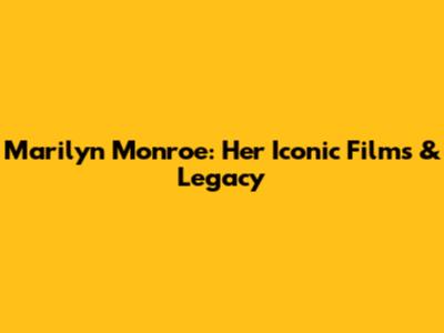 Marilyn Monroe: Her Iconic Films & Legacy