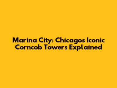 Marina City: Chicago's Iconic Corncob Towers Explained