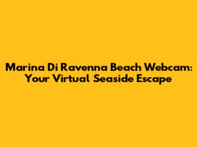 Marina Di Ravenna Beach Webcam: Your Virtual Seaside Escape