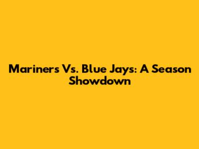 Mariners Vs. Blue Jays: A Season Showdown