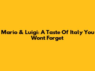 Mario & Luigi: A Taste Of Italy You Won't Forget