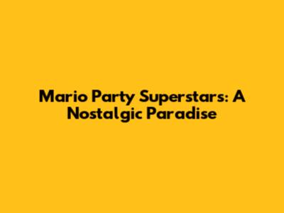 Mario Party Superstars: A Nostalgic Paradise