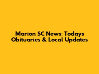 Marion SC News: Today's Obituaries & Local Updates