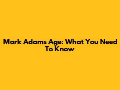 Mark Adams Age: What You Need To Know