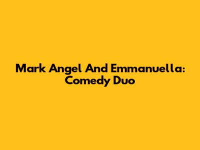 Mark Angel And Emmanuella: Comedy Duo