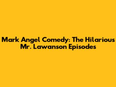 Mark Angel Comedy: The Hilarious Mr. Lawanson Episodes