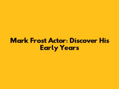 Mark Frost Actor: Discover His Early Years