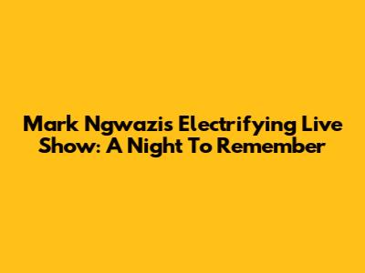 Mark Ngwazi's Electrifying Live Show: A Night To Remember
