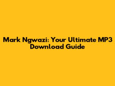 Mark Ngwazi: Your Ultimate MP3 Download Guide
