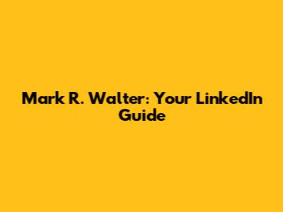 Mark R. Walter: Your LinkedIn Guide
