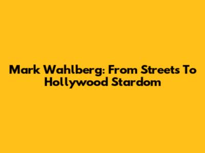 Mark Wahlberg: From Streets To Hollywood Stardom
