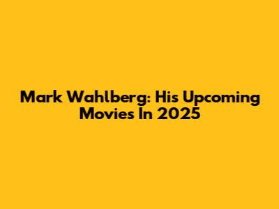 Mark Wahlberg: His Upcoming Movies In 2025