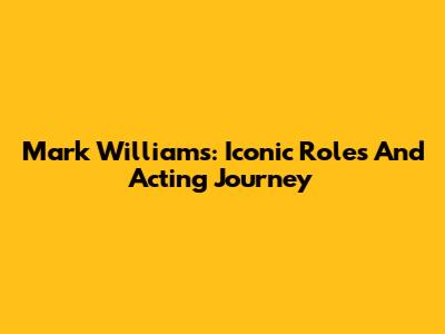 Mark Williams: Iconic Roles And Acting Journey