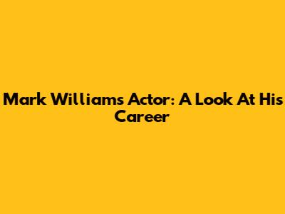 Mark Williams Actor: A Look At His Career
